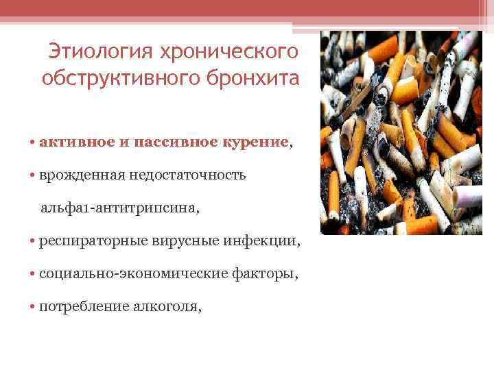Этиология хронического обструктивного бронхита • активное и пассивное курение, • врожденная недостаточность альфа 1