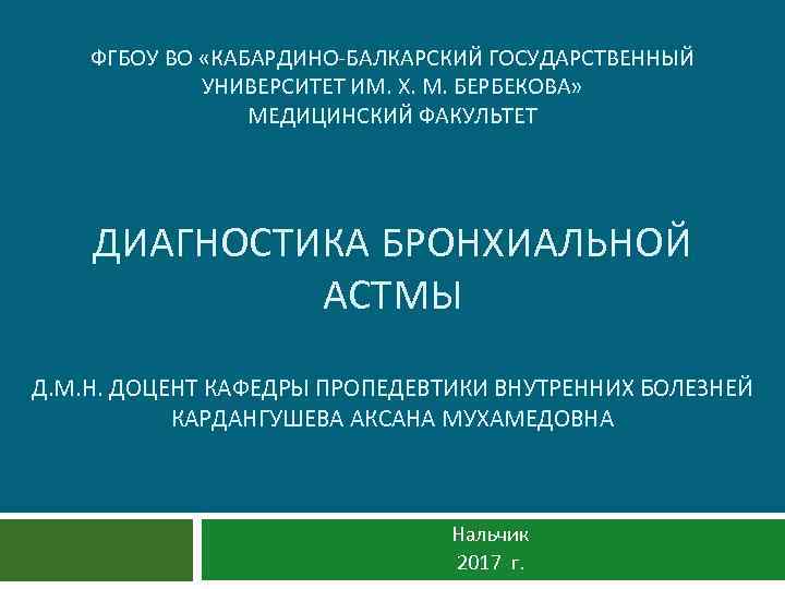 ФГБОУ ВО «КАБАРДИНО-БАЛКАРСКИЙ ГОСУДАРСТВЕННЫЙ УНИВЕРСИТЕТ ИМ. Х. М. БЕРБЕКОВА» МЕДИЦИНСКИЙ ФАКУЛЬТЕТ ДИАГНОСТИКА БРОНХИАЛЬНОЙ АСТМЫ