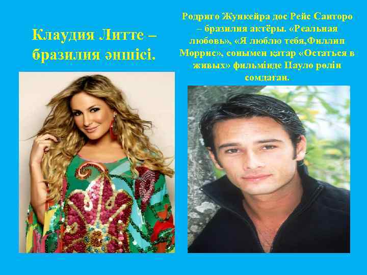 Клаудия Литте – бразилия әншісі. Родриго Жункейра дос Рейс Санторо – бразилия актёры. «Реальная