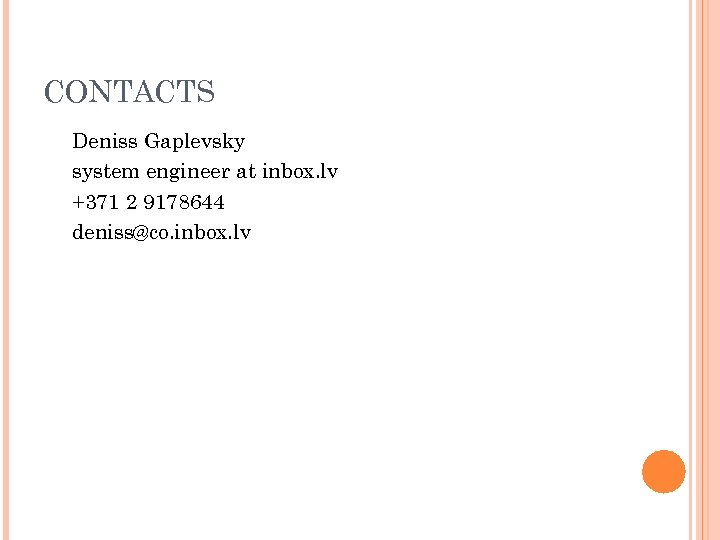 CONTACTS Deniss Gaplevsky system engineer at inbox. lv +371 2 9178644 deniss@co. inbox. lv