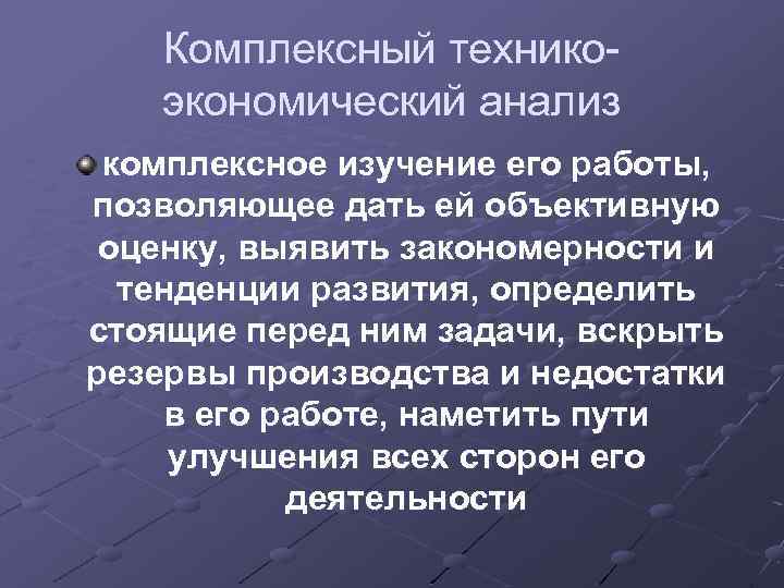 Комплексный техникоэкономический анализ комплексное изучение его работы, позволяющее дать ей объективную оценку, выявить закономерности