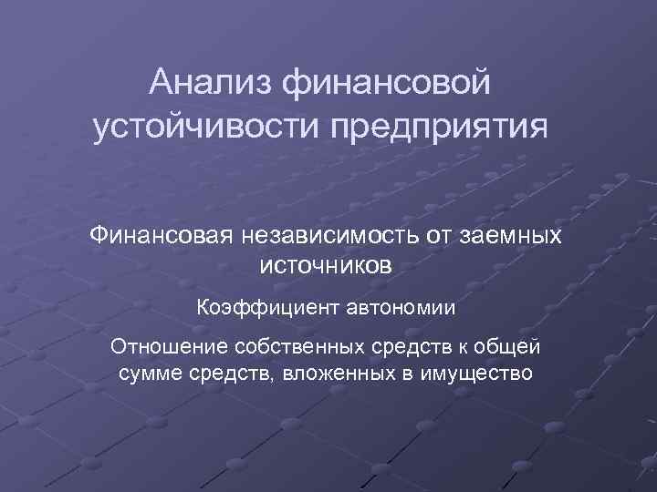 Анализ финансовой устойчивости предприятия Финансовая независимость от заемных источников Коэффициент автономии Отношение собственных средств