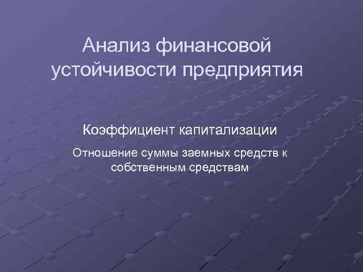 Анализ финансовой устойчивости предприятия Коэффициент капитализации Отношение суммы заемных средств к собственным средствам 