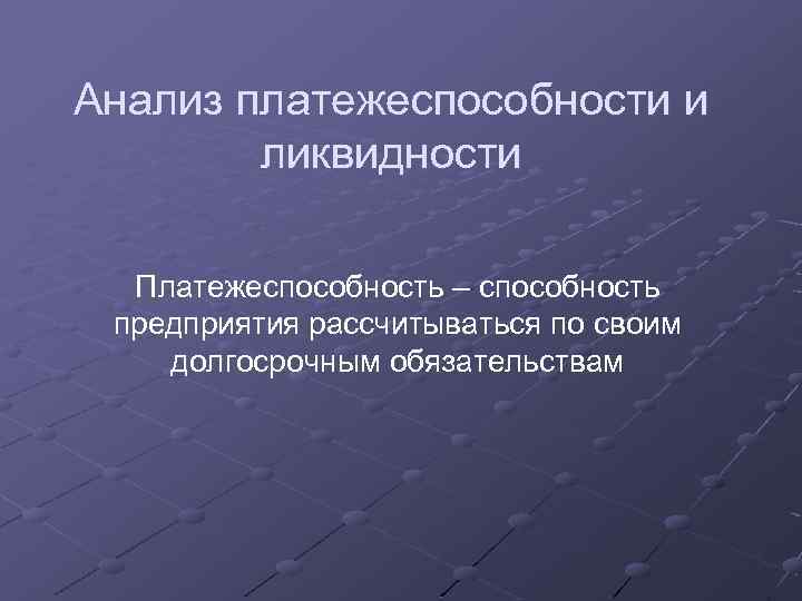 Анализ платежеспособности и ликвидности Платежеспособность – способность предприятия рассчитываться по своим долгосрочным обязательствам 