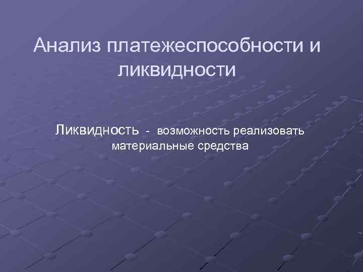 Анализ платежеспособности и ликвидности Ликвидность - возможность реализовать материальные средства 