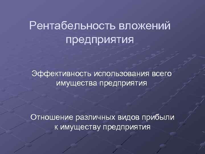 Рентабельность вложений предприятия Эффективность использования всего имущества предприятия Отношение различных видов прибыли к имуществу