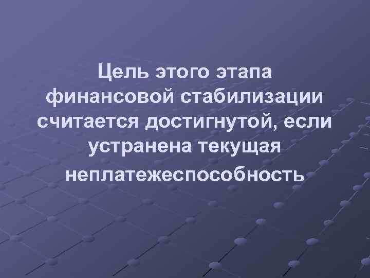 Цель этого этапа финансовой стабилизации считается достигнутой, если устранена текущая неплатежеспособность 