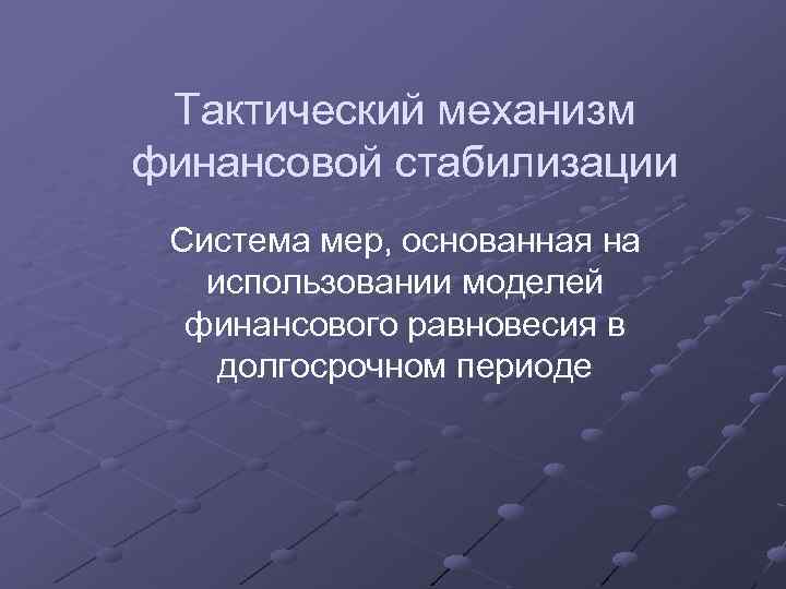 Тактический механизм финансовой стабилизации Система мер, основанная на использовании моделей финансового равновесия в долгосрочном