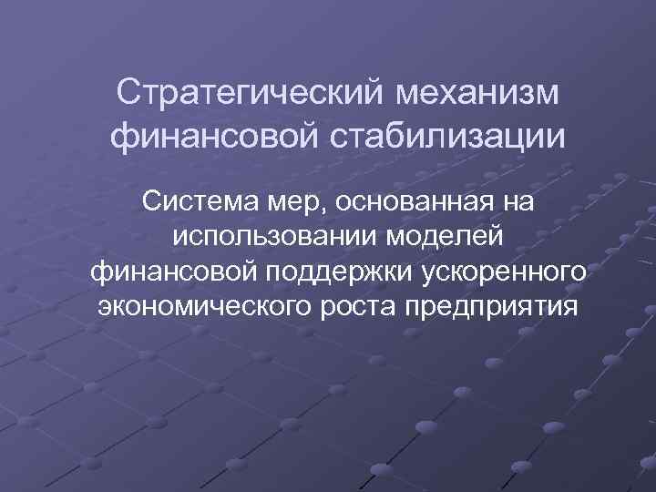 Стратегический механизм финансовой стабилизации Система мер, основанная на использовании моделей финансовой поддержки ускоренного экономического