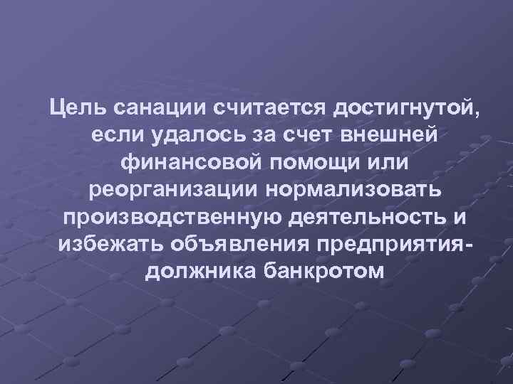 Цель санации считается достигнутой, если удалось за счет внешней финансовой помощи или реорганизации нормализовать