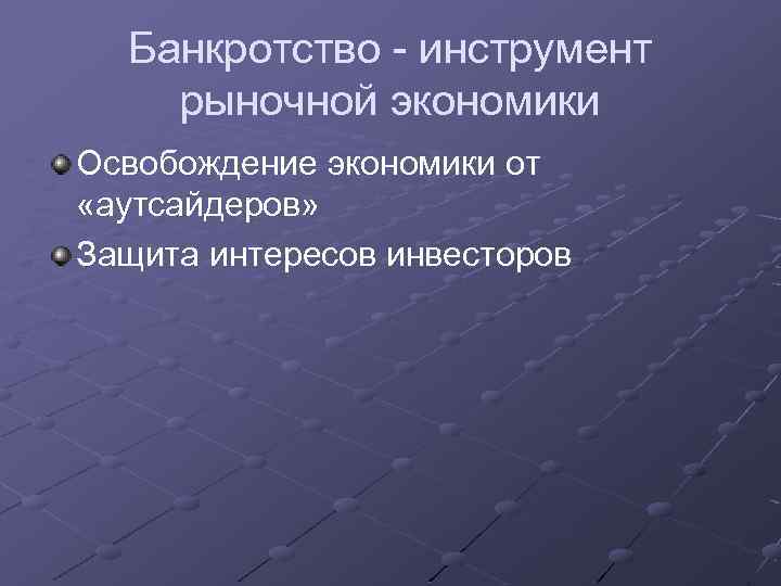 Банкротство - инструмент рыночной экономики Освобождение экономики от «аутсайдеров» Защита интересов инвесторов 