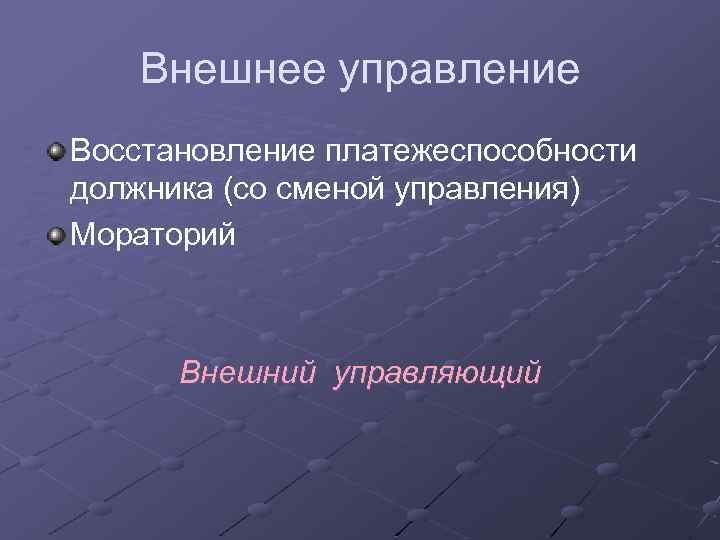 Внешнее управление Восстановление платежеспособности должника (со сменой управления) Мораторий Внешний управляющий 