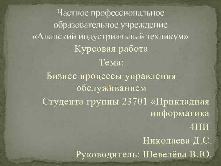Частное профессиональное образовательное учреждение «Анапский индустриальный техникум» Курсовая работа Тема: Бизнес процессы управления обслуживанием