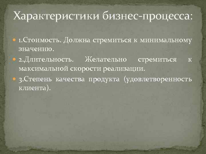 Характеристики бизнес-процесса: 1. Стоимость. Должна стремиться к минимальному значению. 2. Длительность. Желательно стремиться к