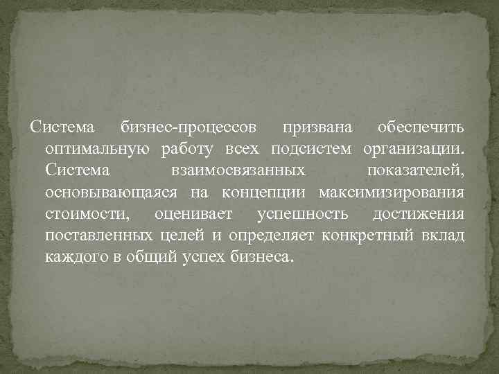 Система бизнес-процессов призвана обеспечить оптимальную работу всех подсистем организации. Система взаимосвязанных показателей, основывающаяся на