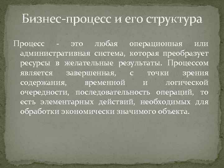 Бизнес-процесс и его структура Процесс - это любая операционная или административная система, которая преобразует