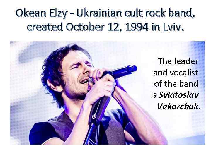 Okean Elzy - Ukrainian cult rock band, created October 12, 1994 in Lviv. The