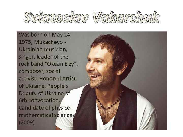 Sviatoslav Vakarchuk Was born on May 14, 1975, Mukachevo Ukrainian musician, singer, leader of