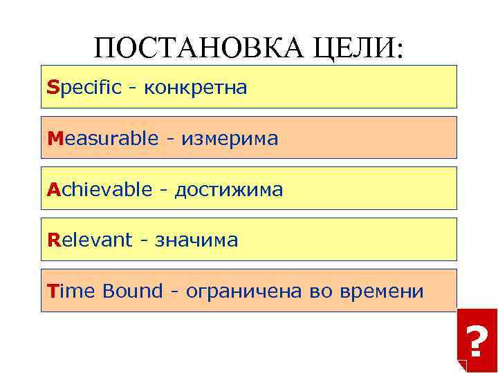 ПОСТАНОВКА ЦЕЛИ: SMART Specific - конкретна Measurable - измерима Achievable - достижима Relevant -