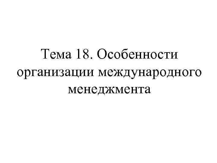 Тема 18. Особенности организации международного менеджмента 
