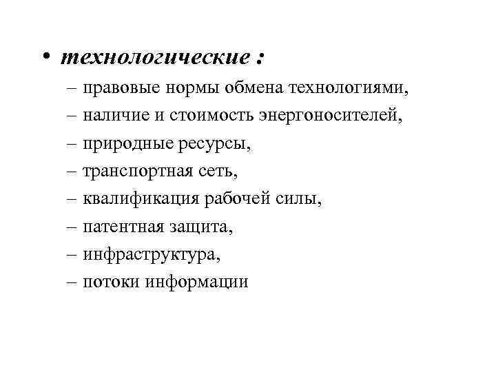  • технологические : – правовые нормы обмена технологиями, – наличие и стоимость энергоносителей,