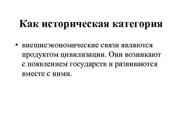 Как историческая категория • внешнеэкономические связи являются продуктом цивилизации. Они возникают с появлением государств