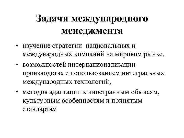 Задачи международного менеджмента • изучение стратегии национальных и международных компаний на мировом рынке, •