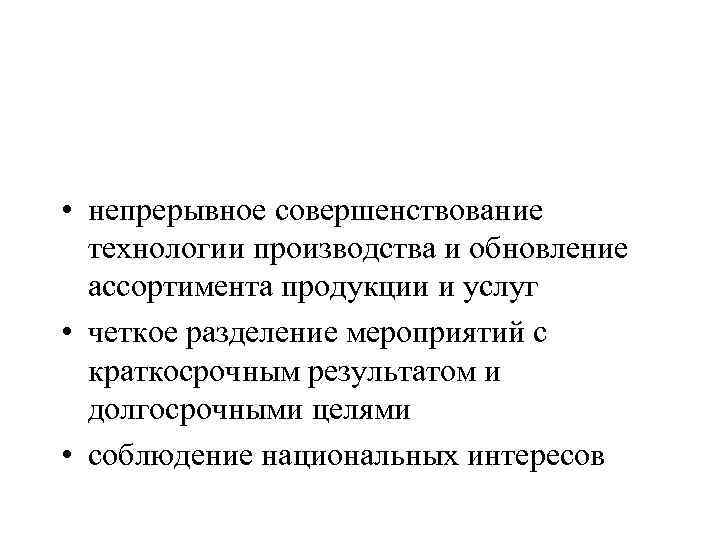  • непрерывное совершенствование технологии производства и обновление ассортимента продукции и услуг • четкое