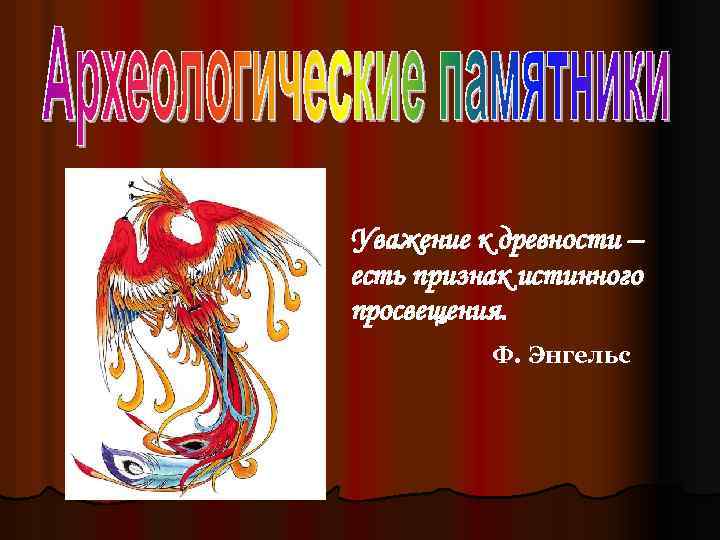 Уважение к древности – есть признак истинного просвещения. Ф. Энгельс 