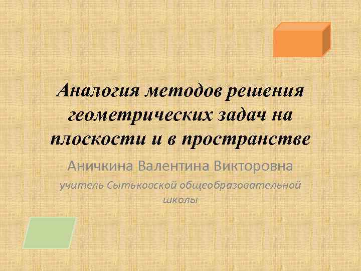 Аналогия методов решения геометрических задач на плоскости и в пространстве Аничкина Валентина Викторовна учитель