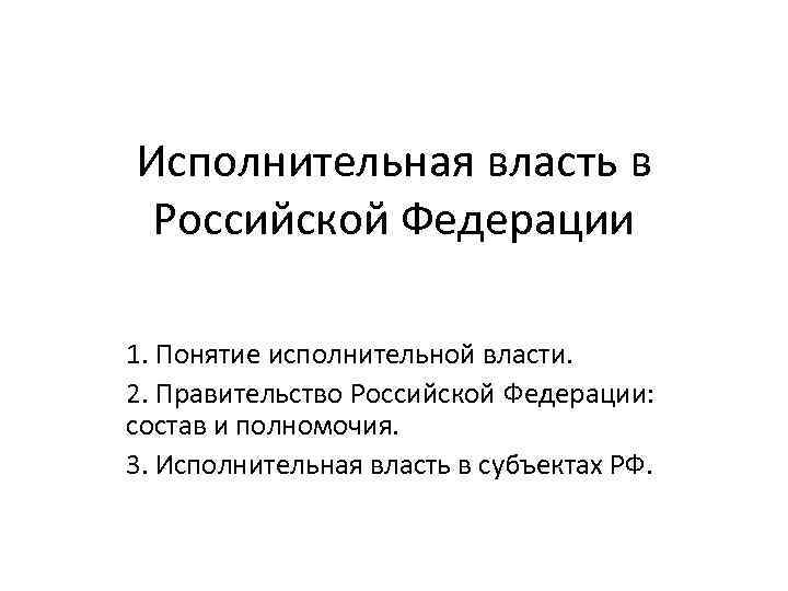 Исполнительная власть в Российской Федерации 1. Понятие исполнительной власти. 2. Правительство Российской Федерации: состав