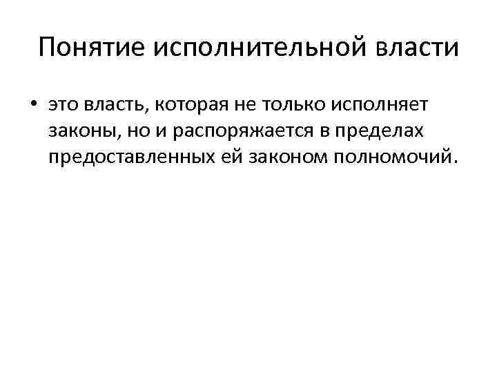 Понятие исполнительной власти • это власть, которая не только исполняет законы, но и распоряжается