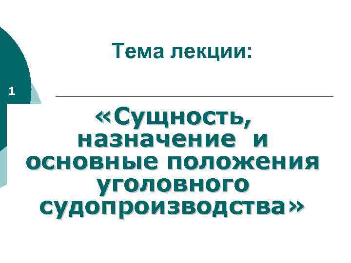 Тема лекции: 1 «Сущность, назначение и основные положения уголовного судопроизводства» 