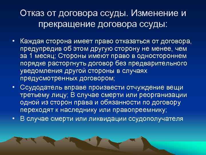 Отказ от договора ссуды. Изменение и прекращение договора ссуды: • Каждая сторона имеет право