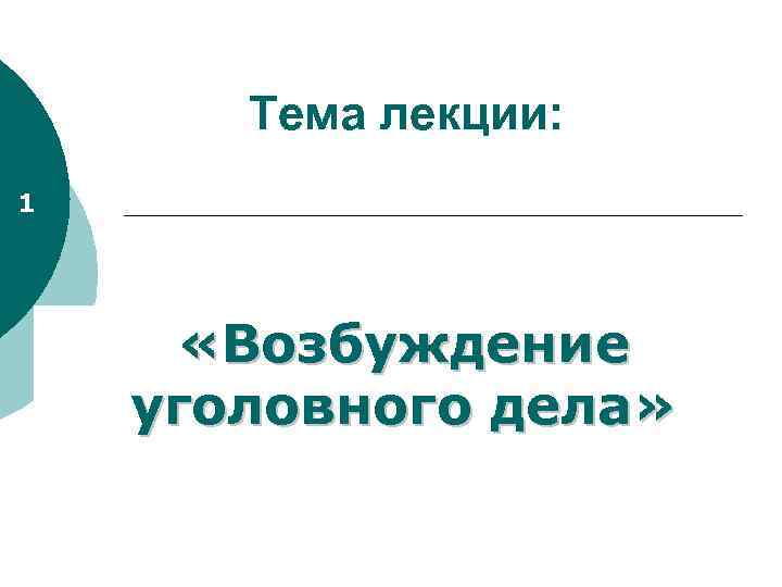 Тема лекции: 1 «Возбуждение уголовного дела» 