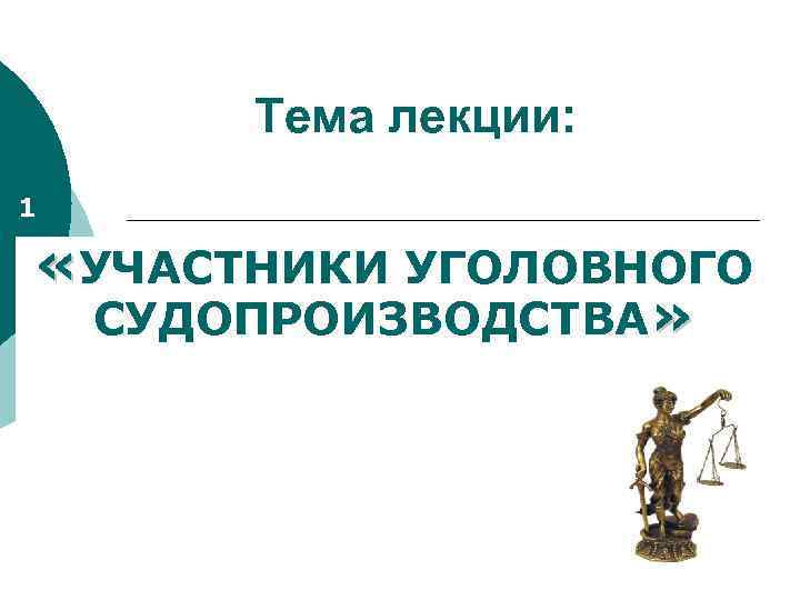 Тема лекции: 1 «УЧАСТНИКИ УГОЛОВНОГО СУДОПРОИЗВОДСТВА» 