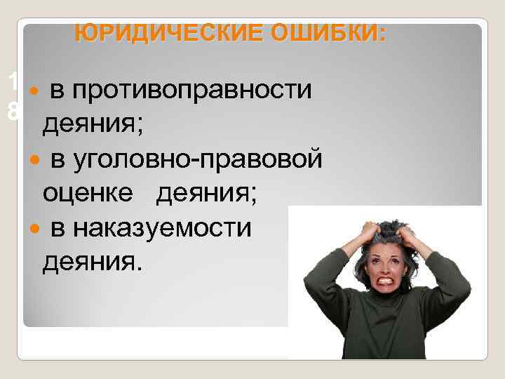 ЮРИДИЧЕСКИЕ ОШИБКИ: 1 в противоправности 8 деяния; в уголовно-правовой оценке деяния; в наказуемости деяния.