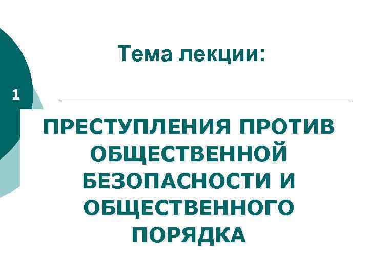 Тема лекции: 1 ПРЕСТУПЛЕНИЯ ПРОТИВ ОБЩЕСТВЕННОЙ БЕЗОПАСНОСТИ И ОБЩЕСТВЕННОГО ПОРЯДКА 