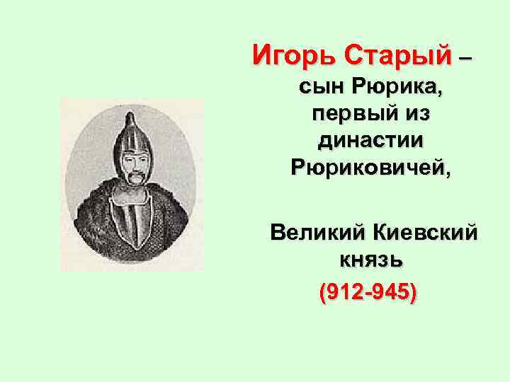 Игорь Старый – сын Рюрика, первый из династии Рюриковичей, Великий Киевский князь (912 -945)