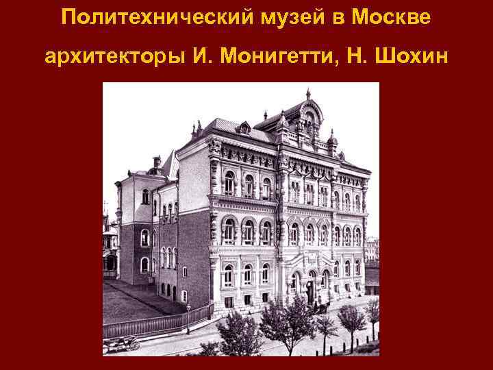 Политехнический музей в Москве архитекторы И. Монигетти, Н. Шохин 