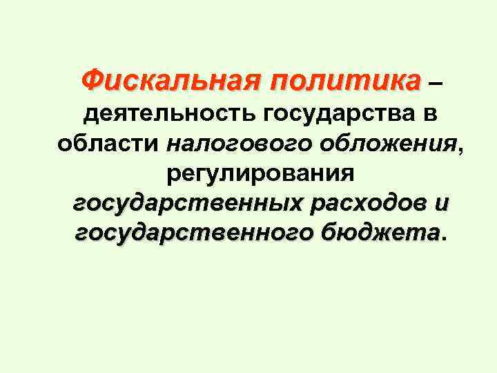 Фискальная политика – деятельность государства в области налогового обложения, регулирования государственных расходов и государственного