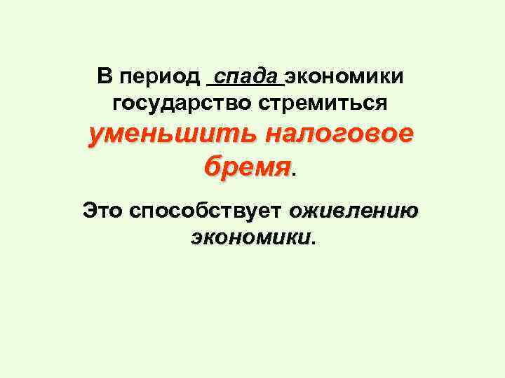 В период спада экономики государство стремиться уменьшить налоговое бремя. Это способствует оживлению экономики 