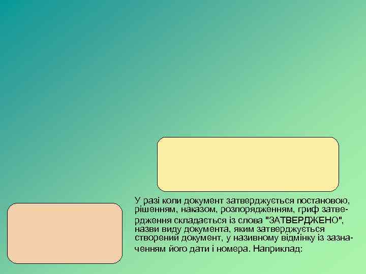 У разі коли документ затверджується постановою, рішенням, наказом, розпорядженням, гриф затвердження складається із слова