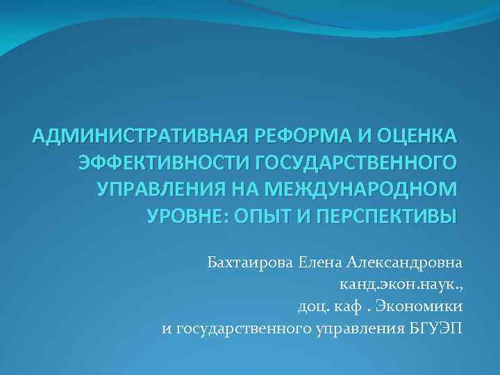 АДМИНИСТРАТИВНАЯ РЕФОРМА И ОЦЕНКА ЭФФЕКТИВНОСТИ ГОСУДАРСТВЕННОГО УПРАВЛЕНИЯ НА МЕЖДУНАРОДНОМ УРОВНЕ: ОПЫТ И ПЕРСПЕКТИВЫ Бахтаирова