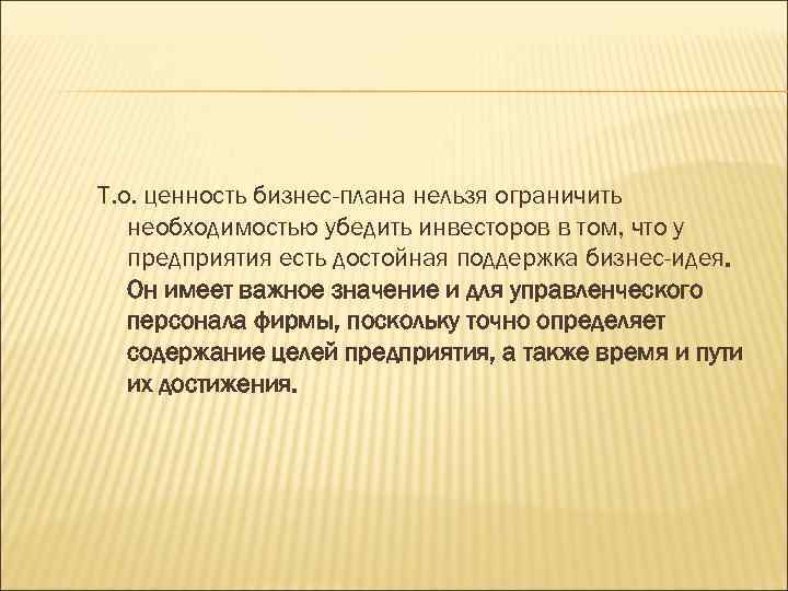 Т. о. ценность бизнес-плана нельзя ограничить необходимостью убедить инвесторов в том, что у предприятия