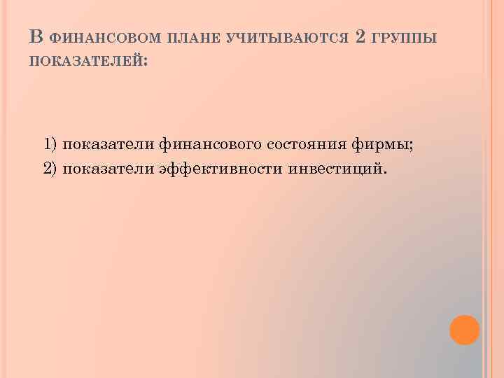 В ФИНАНСОВОМ ПЛАНЕ УЧИТЫВАЮТСЯ 2 ГРУППЫ ПОКАЗАТЕЛЕЙ: 1) показатели финансового состояния фирмы; 2) показатели