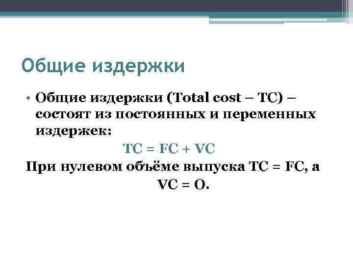 Общие издержки • Общие издержки (Total cost – TC) – состоят из постоянных и