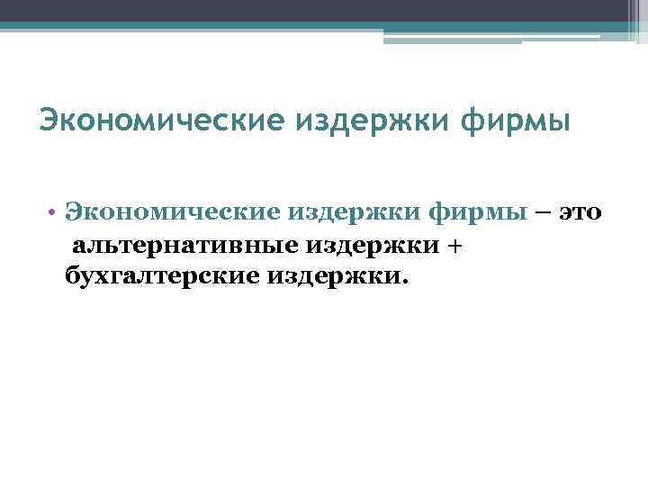 Экономические издержки фирмы • Экономические издержки фирмы – это альтернативные издержки + бухгалтерские издержки.