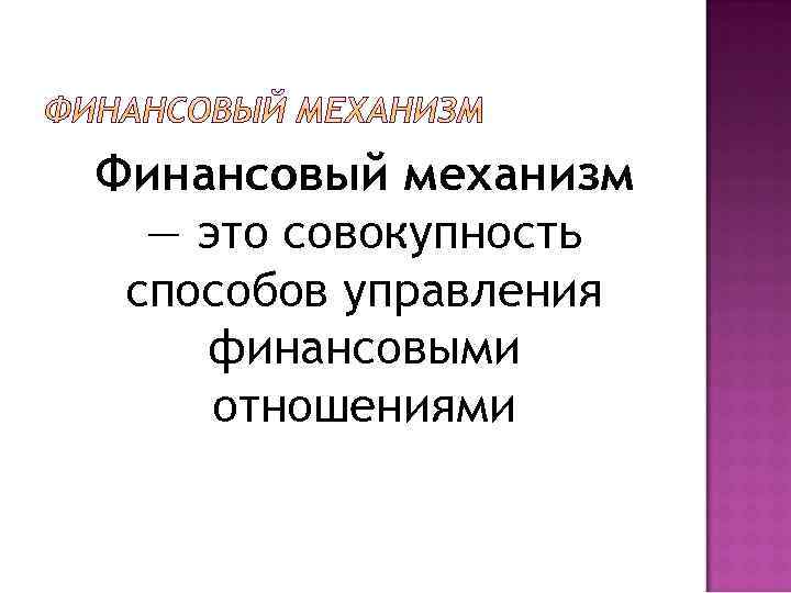 Финансовый механизм — это совокупность способов управления финансовыми отношениями 