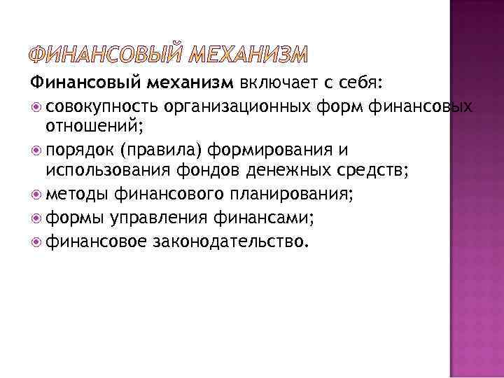 Финансовый механизм включает с себя: совокупность организационных форм финансовых отношений; порядок (правила) формирования и